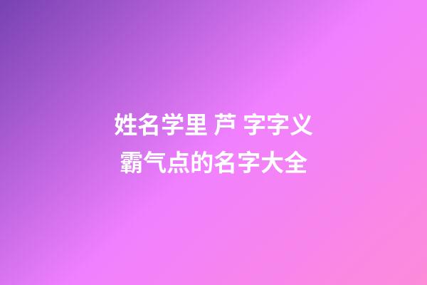 姓名学里 芦 字字义 霸气点的名字大全